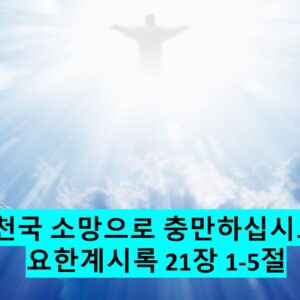 ‘천국 소망으로 충만하세요 ‘요한계시록 21장 1-5절’