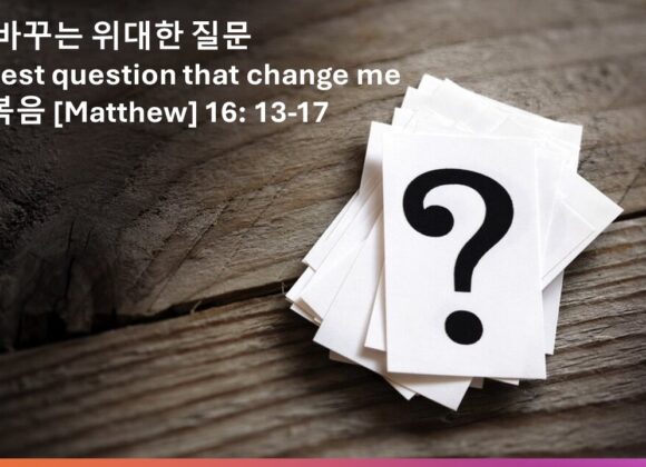 ‘나를 바뀨는 위대한 질문’ 마태복음 16장 13-17절