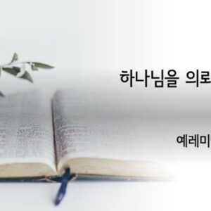 1/11/25 “하나님을 의뢰하는 삶” 예레미야 17:5-8