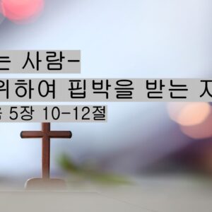 2/01/25 “복있는 사람-의를 위하여 핍박을 받는 자” 마 5:10-12