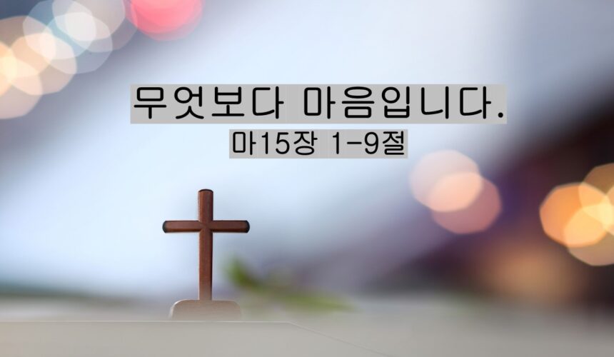 4/26/25 “무엇보다 마음입니다” 마 15:1-9  최성결목사