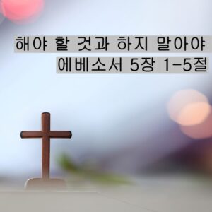5/17/25 “해야 할 것과 하지 말아야 할 것” 에베소서 5:1-5