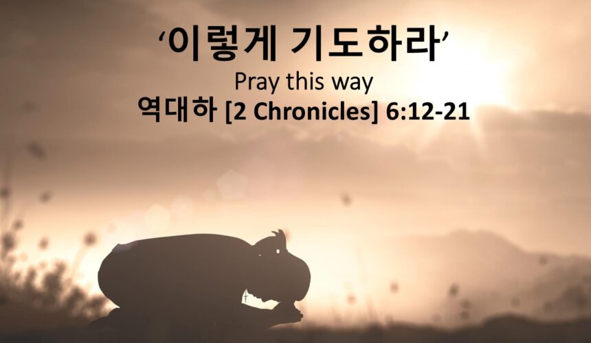 5/18/25 “이렇게 기도하라” 역대하 6:12-21