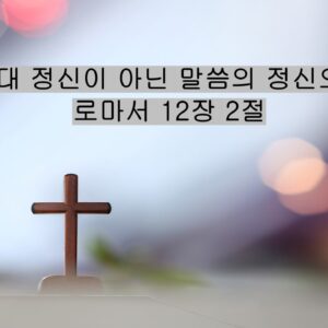 5/24/25 “시대 정신이 아닌 말씀의 정신으로”​  로마서 12장 2절