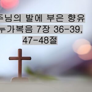 6/28/25 “주님의 발에 부은 향유” 눅 7:36-39, 47-48