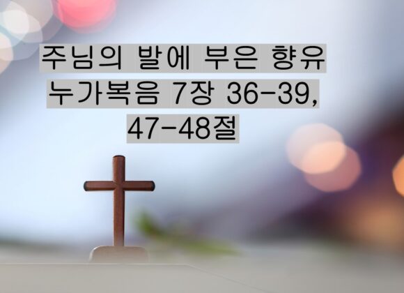 6/28/25 “주님의 발에 부은 향유” 눅 7:36-39, 47-48