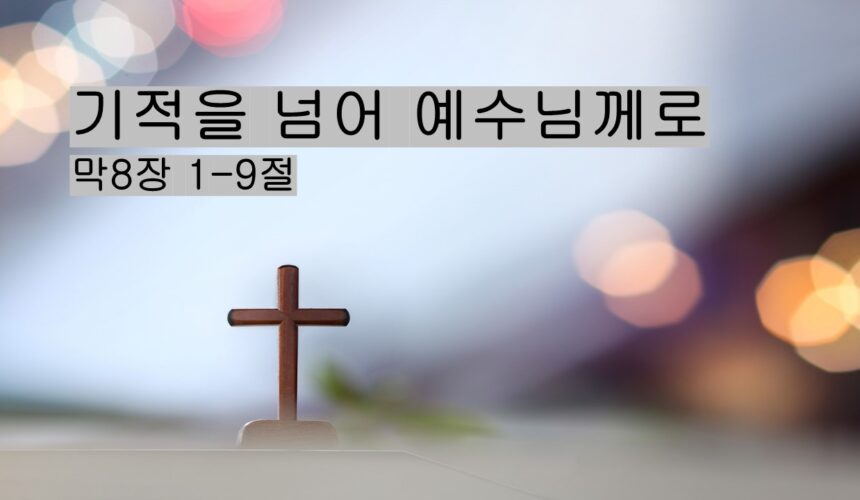 7/26/25 ” “기적을 넘어 예수님께로” 막 8:1-9