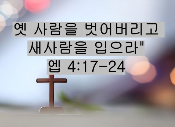 7/18/25 “옛 사람을 벗어버리고 새사람을 입으라” 엡 4:17-24