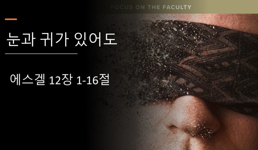 8/30/25 “눈과 귀가 있어도” 에스겔 12:1-16