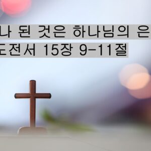 9/13/25 “나의 나 된 것은 하나님의 은혜라”​  고전 15: 9-11
