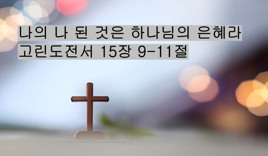 9/13/25 “나의 나 된 것은 하나님의 은혜라”​  고전 15: 9-11