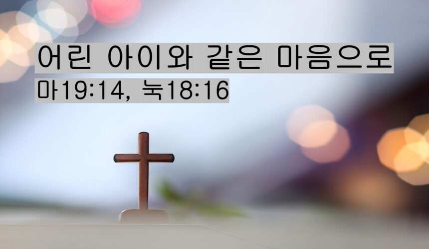 10/11/25 “어린아이 같은 마음으로” 마19:14, 눅18:16