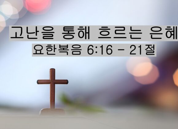 11/15/25 “고난을 통해 흐르는 은혜​”  요한복음 6:16 – 21절