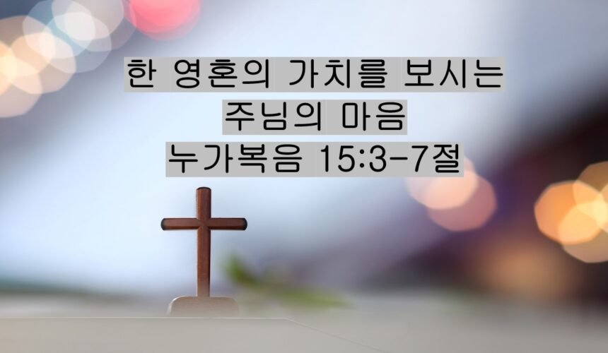 11/22/25 “한 영혼의 가치를 보시는 주님의 마음”​  누가복음 15:3-7절