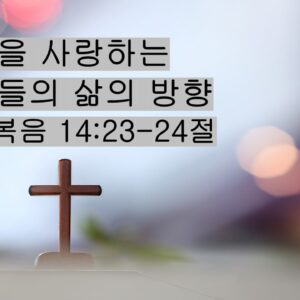 11/29/25 “주님을 사랑하는  사람들의 삶의 방향” 요한복음 14:23-24절