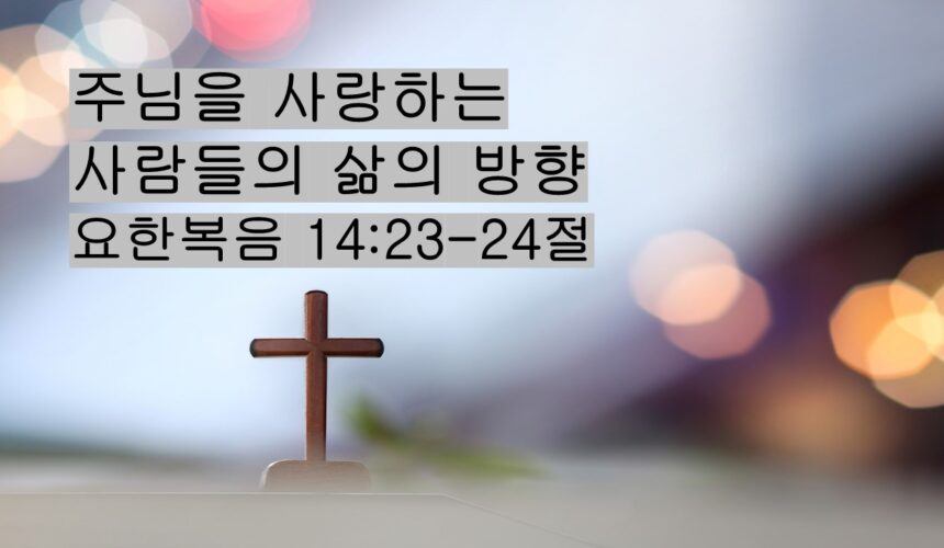 11/29/25 “주님을 사랑하는  사람들의 삶의 방향” 요한복음 14:23-24절