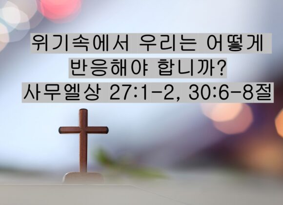 11/8/25 “위기속에서 우리는 어떻게 반응해야 합니까?” 사무엘상 27:1-2, 30:6-8절