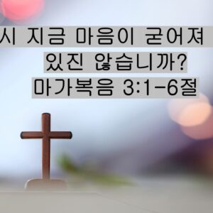 12/13/25 “혹시 지금 마음이 굳어져 가고 있진 않습니까?” 마가복음 3:1-6절