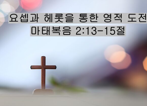 12/20/25 “요셉과 헤롯을 통한 영적 도전”​  마태복음 2:13-15절
