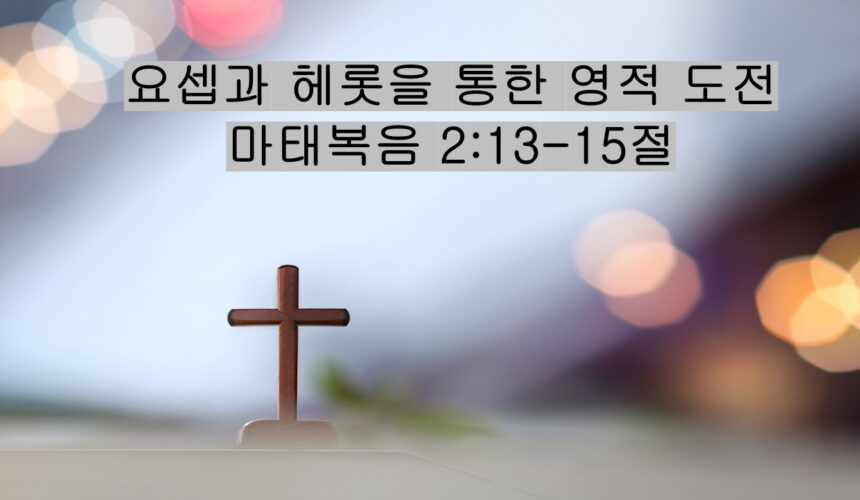12/20/25 “요셉과 헤롯을 통한 영적 도전”​  마태복음 2:13-15절