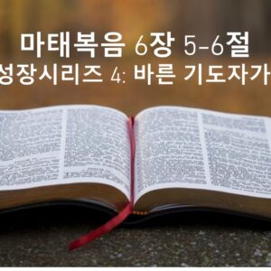 1/08/26 “바른기도자가 되라” 마태복음 6장 5-6절