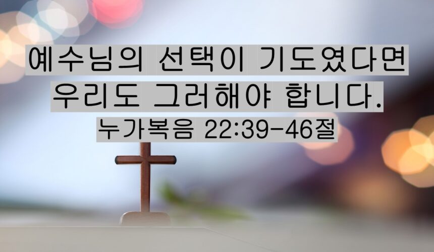 1/17/26 “예수님의 선택이 기도였다면 우리도 그러해야 합니다” 눅 22:39-46