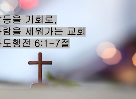2/07/26 “갈등을 기회로,  사람을 세워가는 교회”  사도행전 6:1-7절