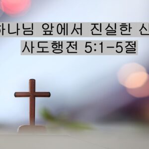 2/21/26 “하나님 앞에서 진실한 신앙”​  사도행전 5:1-5절