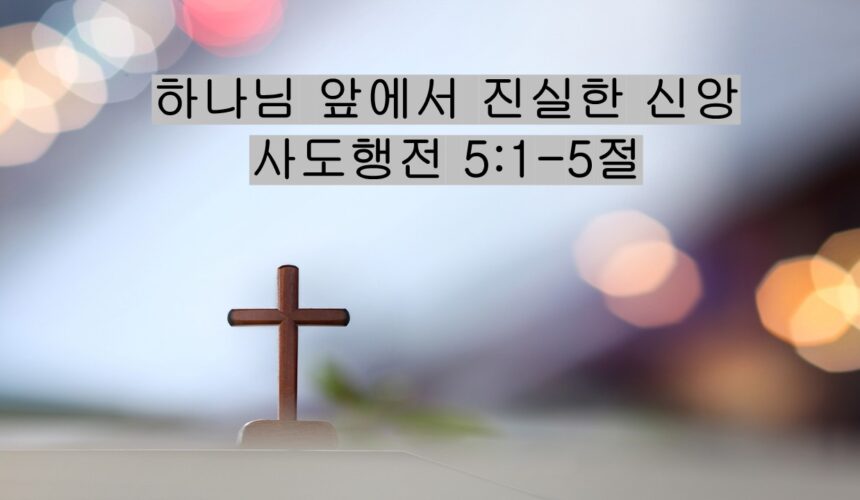 2/21/26 “하나님 앞에서 진실한 신앙”​  사도행전 5:1-5절