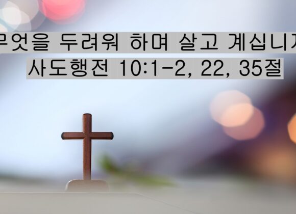 3/21/26 “무엇을 두려워 하며 살고 계십니까?” 사도행전 10:1-2, 22, 35절