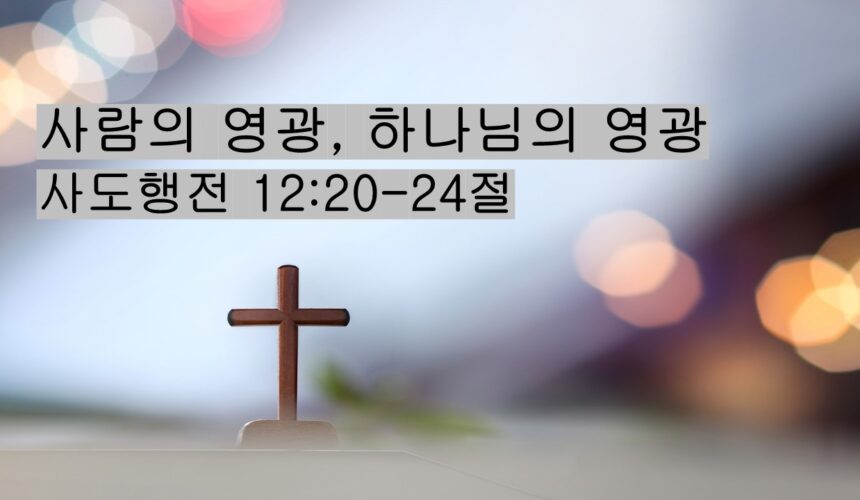 4/11/26 “사람의 영광, 하나님의 영광”​  사도행전 12:20-24절