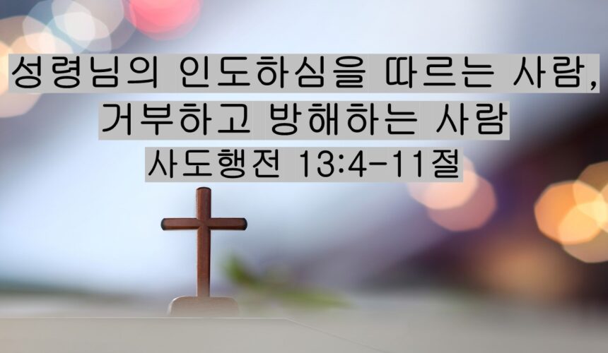4-18-26 “성령님의 인도하심을 따르는 사람,  거부하고 방해하는 사람” 사도행전 13:4-11절