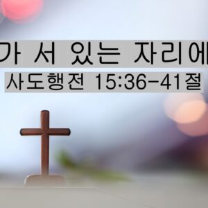 4/25/26 “내가 서 있는 자리에서​”  사도행전 15:36-41절