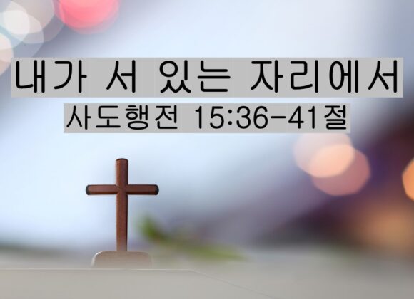 4/25/26 “내가 서 있는 자리에서​”  사도행전 15:36-41절