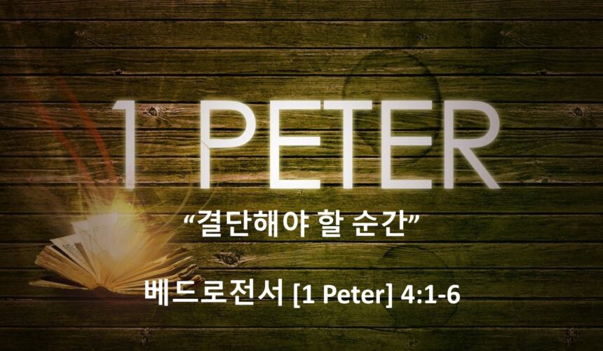 5/16/26 “결단해야 하는 순간” 베드로전서 4:1-6