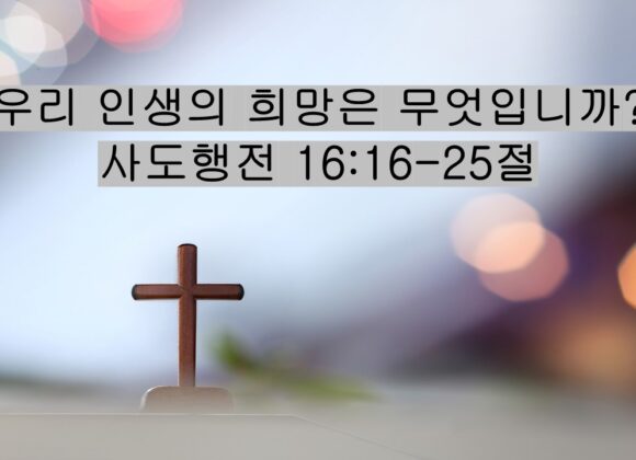 5/16/26 “우리 인생의 희망은 무엇입니까?”​  사도행전 16:16-25절