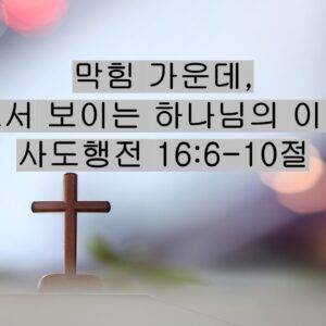 5/09/26 “막힘 가운데,  비로서 보이는 하나님의 이끄심” 사도행전 16:6-10절