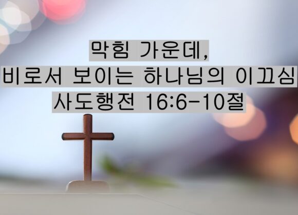 5/09/26 “막힘 가운데,  비로서 보이는 하나님의 이끄심” 사도행전 16:6-10절