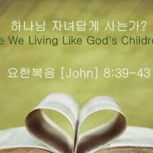 9-20-26 “하나님 자녀답게 사는가?” 요한복음 8:39-43