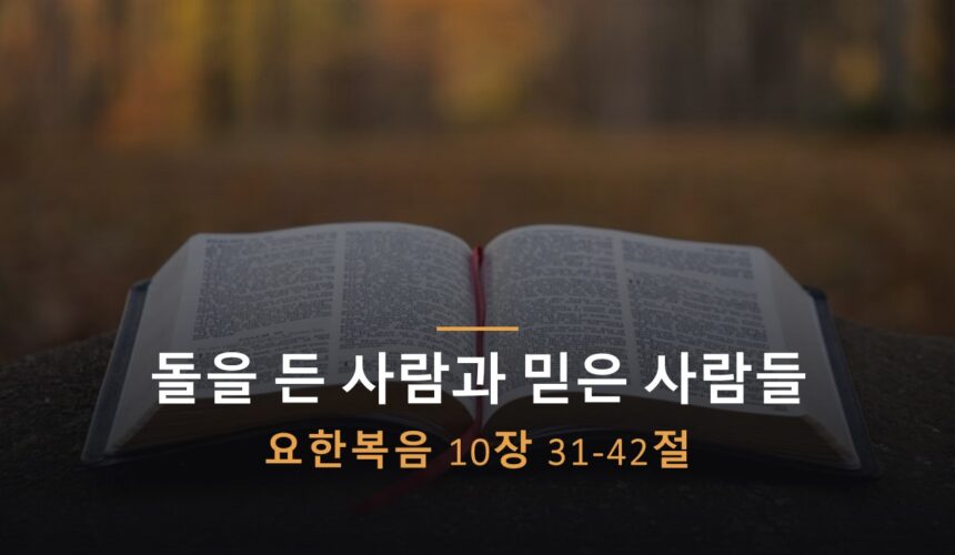 10/10/26 “돌을 든 사람과 믿은 사람들” 요 10:31-42