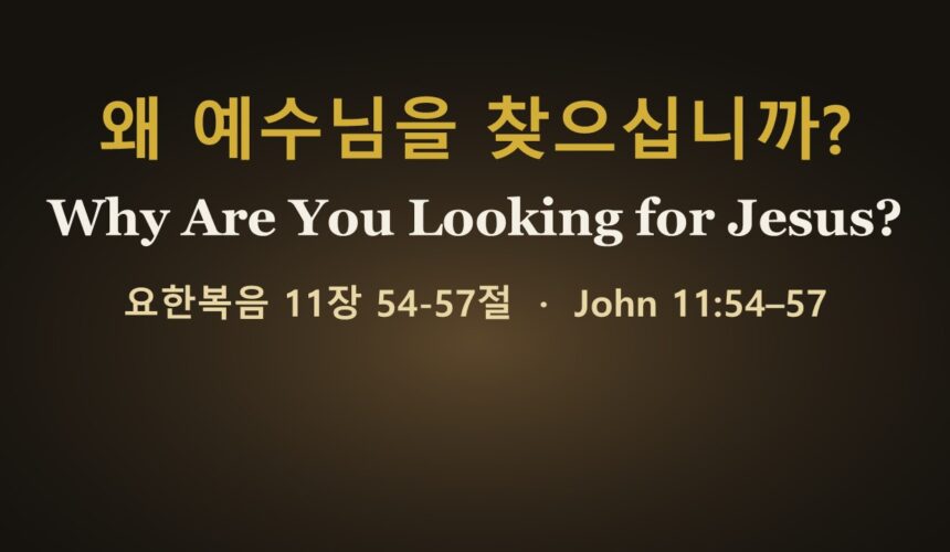 10-25-26 “왜 예수님을 찾으십니까?” 요한복음 11:54-57